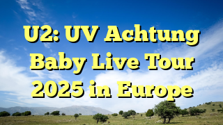 U2: UV Achtung Baby Live Tour 2025 in Europe