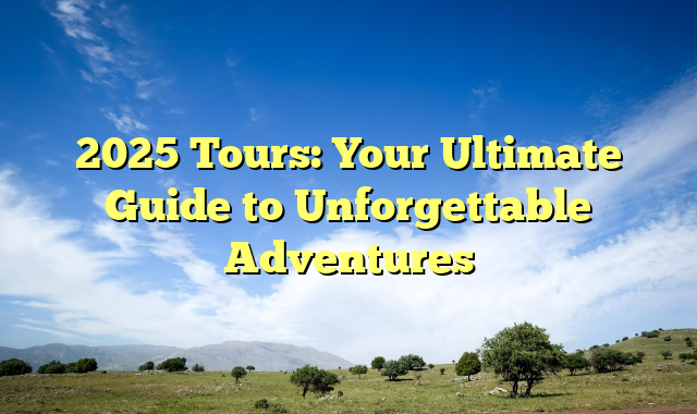 2025 Tours: Your Ultimate Guide to Unforgettable Adventures - Unilever Edu