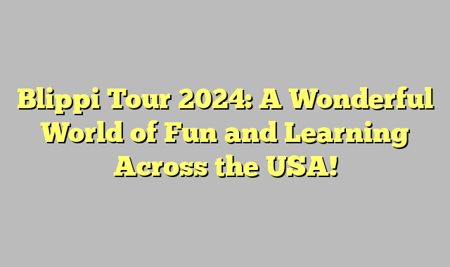 Blippi Tour 2024: A Wonderful World of Fun and Learning Across the USA!