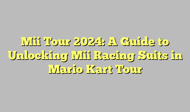 Mii Tour 2024: A Guide to Unlocking Mii Racing Suits in Mario Kart Tour