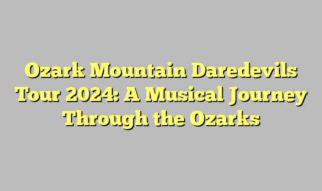 Ozark Mountain Daredevils Tour 2024: A Musical Journey Through the Ozarks