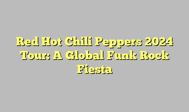 Red Hot Chili Peppers 2024 Tour: A Global Funk Rock Fiesta