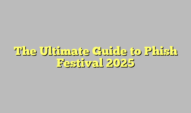 The Ultimate Guide to Phish Festival 2025