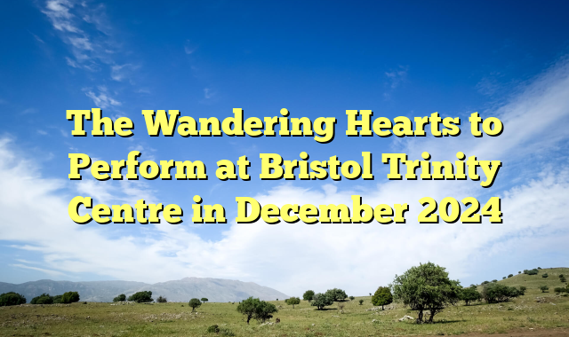 The Wandering Hearts to Perform at Bristol Trinity Centre in December 2024