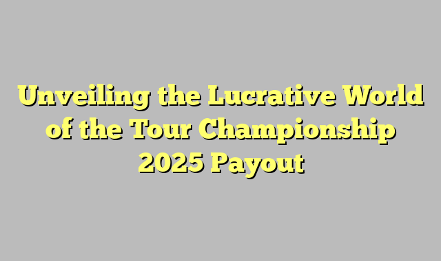 Unveiling the Lucrative World of the Tour Championship 2025 Payout