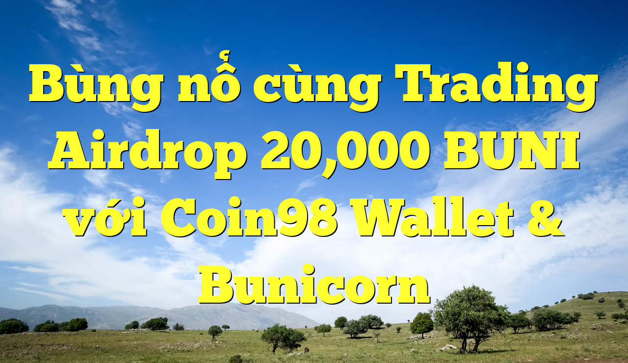 Bùng nổ cùng Trading Airdrop 20,000 BUNI với Coin98 Wallet & Bunicorn