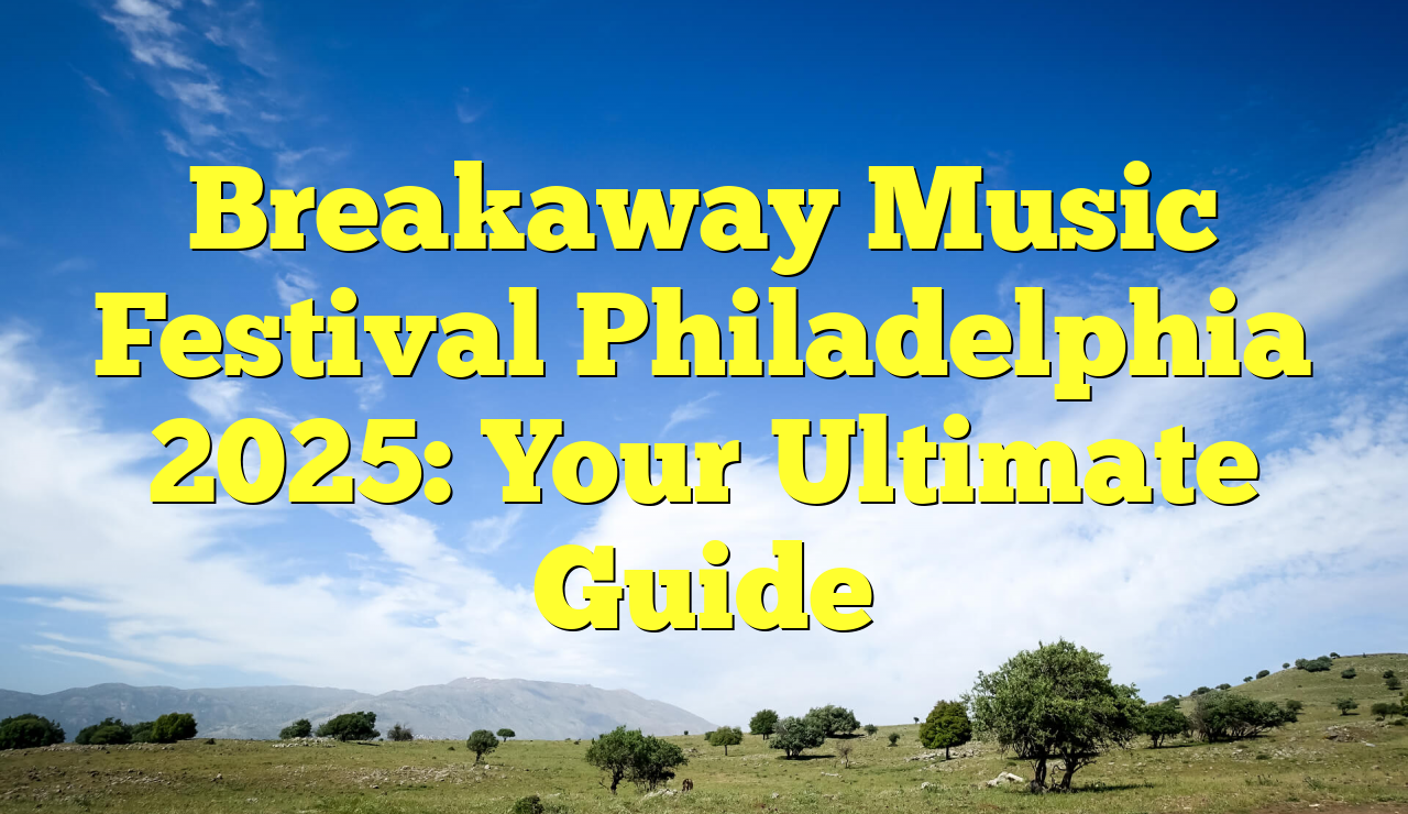 Breakaway Music Festival Philadelphia 2025 Your Ultimate Guide