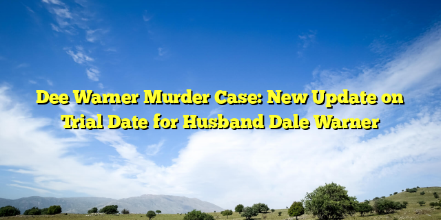 Dee Warner Murder Case: New Update on Trial Date for Husband Dale Warner