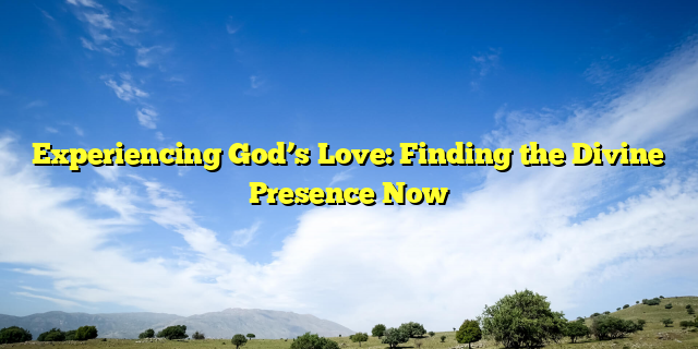 Experiencing God’s Love: Finding the Divine Presence Now