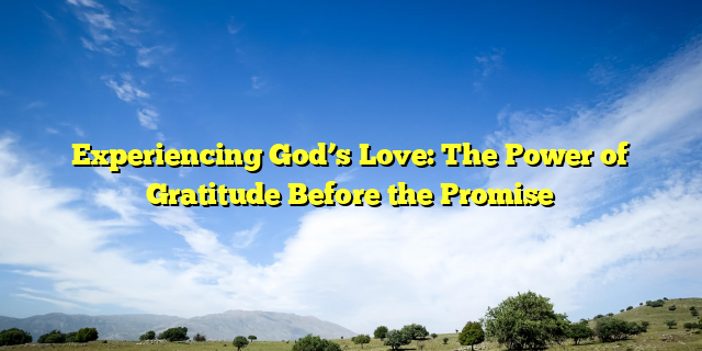 Experiencing God’s Love: The Power of Gratitude Before the Promise