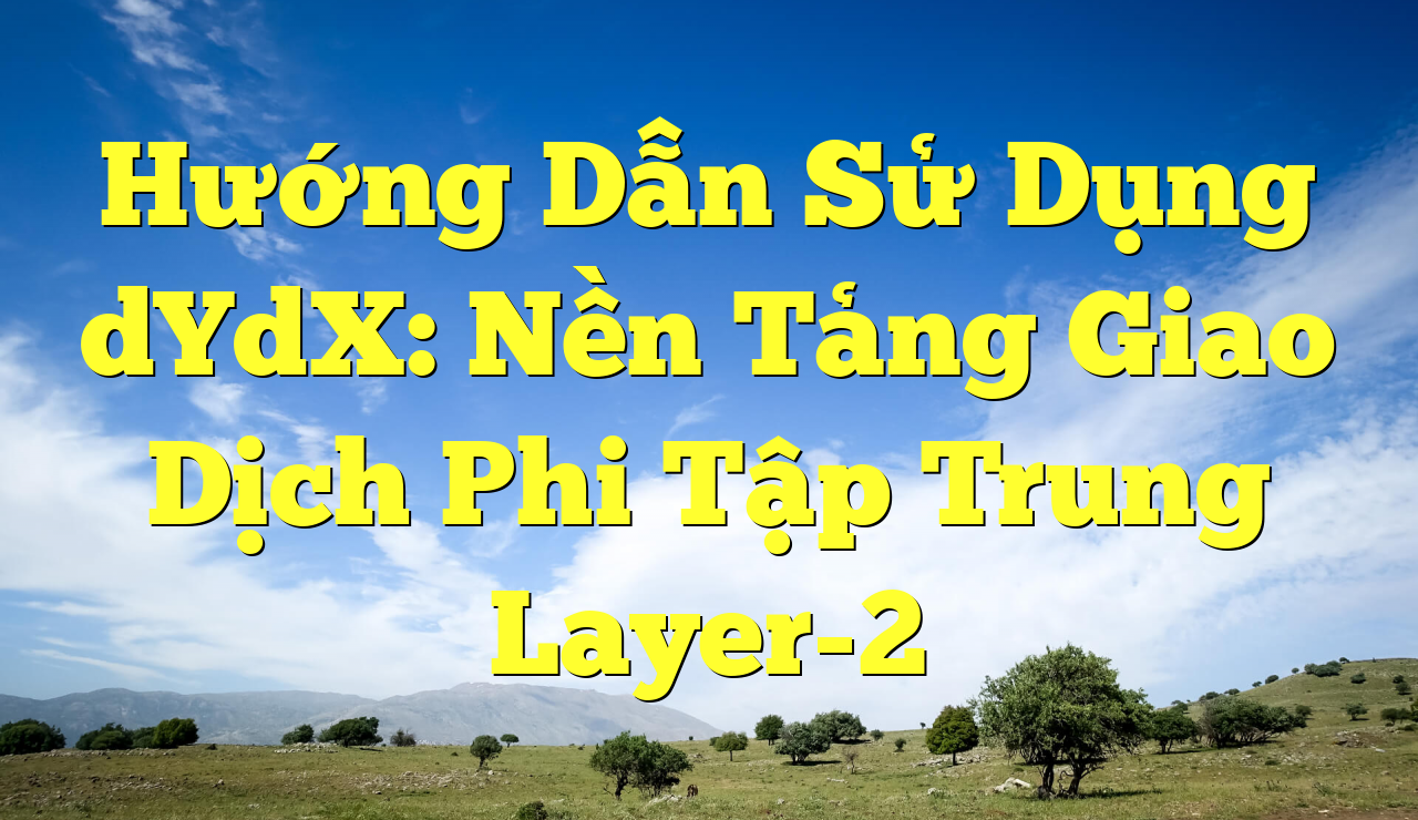 Hướng Dẫn Sử Dụng dYdX: Nền Tảng Giao Dịch Phi Tập Trung Layer-2