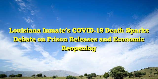 Louisiana Inmate’s COVID-19 Death Sparks Debate on Prison Releases and Economic Reopening