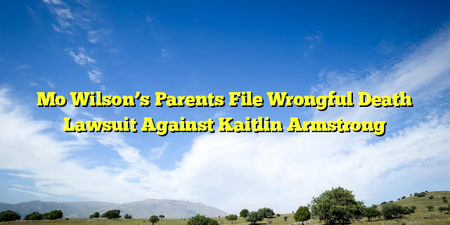 Mo Wilson’s Parents File Wrongful Death Lawsuit Against Kaitlin Armstrong