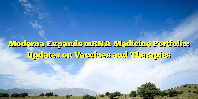 Moderna Expands mRNA Medicine Portfolio: Updates on Vaccines and Therapies