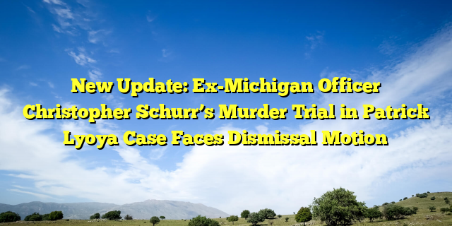 New Update: Ex-Michigan Officer Christopher Schurr’s Murder Trial in Patrick Lyoya Case Faces Dismissal Motion