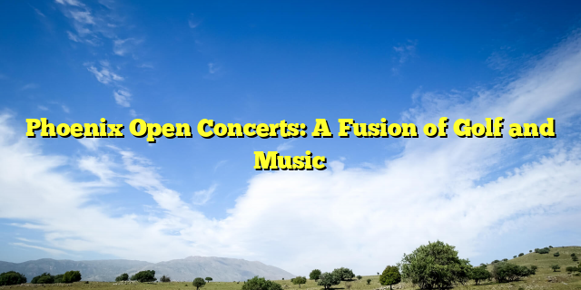 Phoenix Open Concerts: A Fusion of Golf and Music