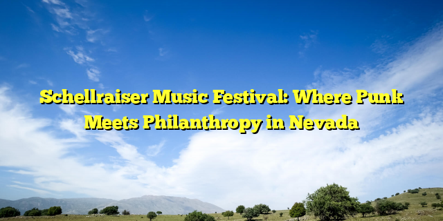 Schellraiser Music Festival: Where Punk Meets Philanthropy in Nevada