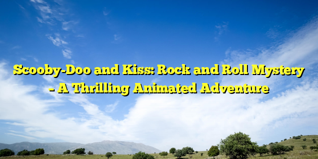 Scooby-Doo and Kiss: Rock and Roll Mystery – A Thrilling Animated Adventure