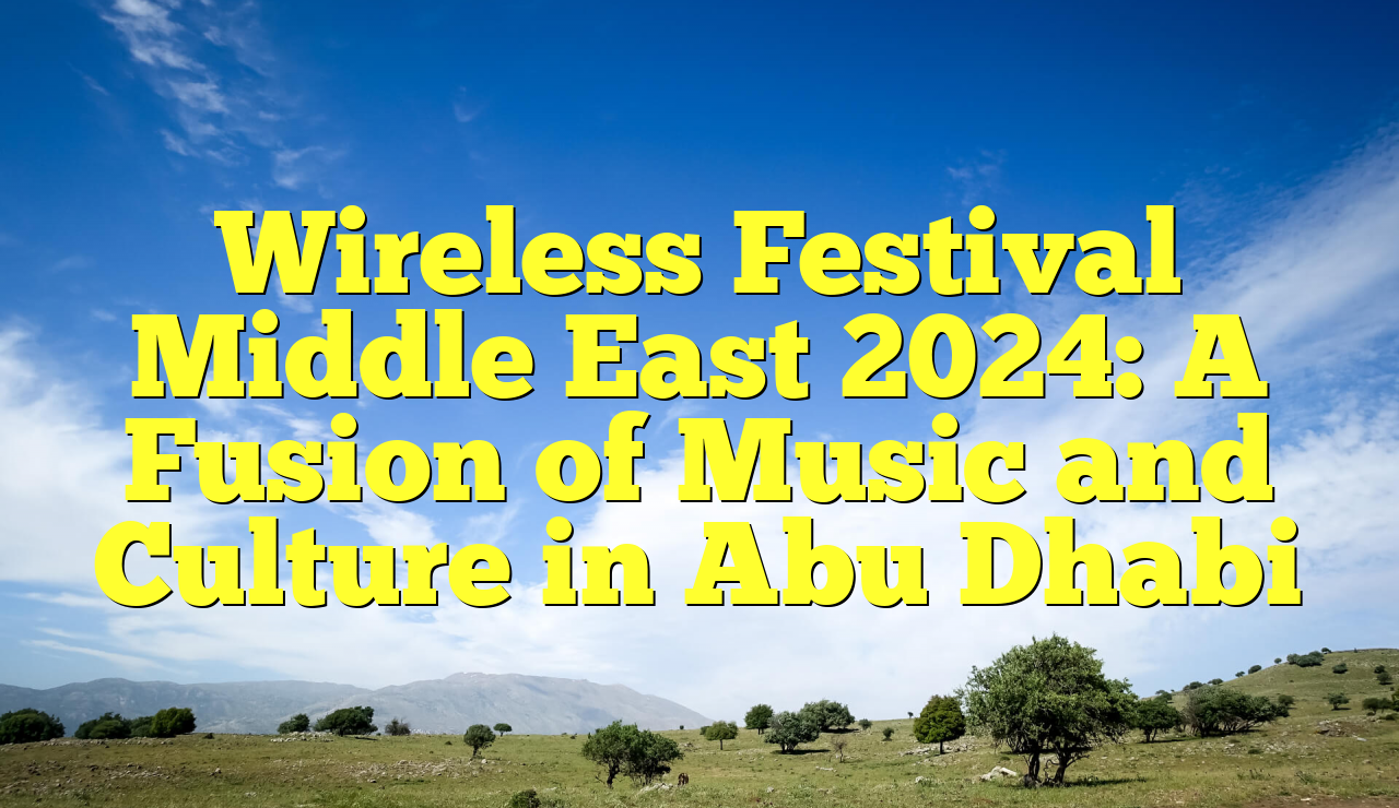 Wireless Festival Middle East 2024 A Fusion of Music and Culture in Abu Dhabi Unilever Edu