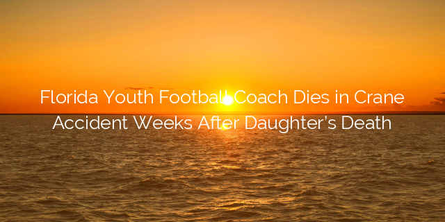 Florida Youth Football Coach Dies in Crane Accident Weeks After ...